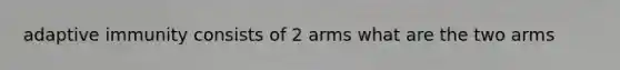 adaptive immunity consists of 2 arms what are the two arms