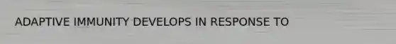 ADAPTIVE IMMUNITY DEVELOPS IN RESPONSE TO