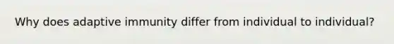 Why does adaptive immunity differ from individual to individual?