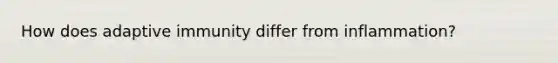 How does adaptive immunity differ from inflammation?