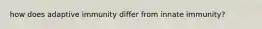how does adaptive immunity differ from innate immunity?