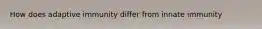 How does adaptive immunity differ from innate immunity