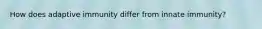 How does adaptive immunity differ from innate immunity?