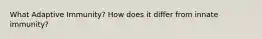 What Adaptive Immunity? How does it differ from innate immunity?