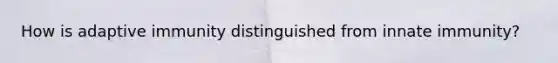 How is adaptive immunity distinguished from innate immunity?