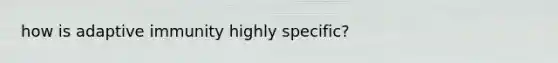 how is adaptive immunity highly specific?