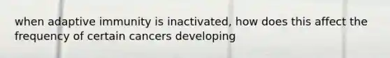 when adaptive immunity is inactivated, how does this affect the frequency of certain cancers developing