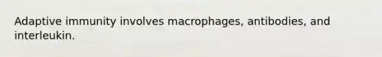 Adaptive immunity involves macrophages, antibodies, and interleukin.