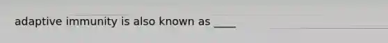 adaptive immunity is also known as ____