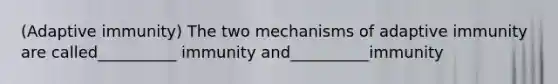 (Adaptive immunity) The two mechanisms of adaptive immunity are called__________ immunity and__________immunity