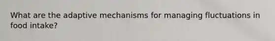 What are the adaptive mechanisms for managing fluctuations in food intake?