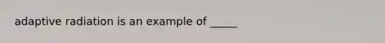 adaptive radiation is an example of _____