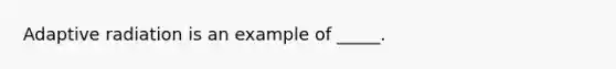 Adaptive radiation is an example of _____.