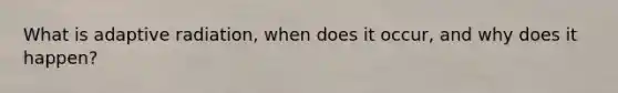 What is adaptive radiation, when does it occur, and why does it happen?