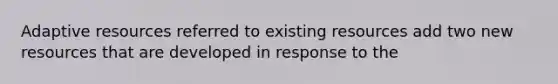 Adaptive resources referred to existing resources add two new resources that are developed in response to the