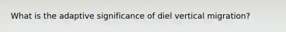 What is the adaptive significance of diel vertical migration?