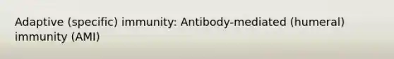 Adaptive (specific) immunity: Antibody-mediated (humeral) immunity (AMI)