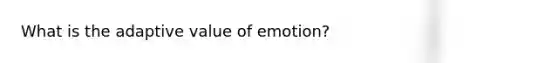 What is the adaptive value of emotion?