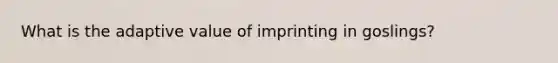 What is the adaptive value of imprinting in goslings?