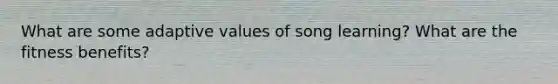 What are some adaptive values of song learning? What are the fitness benefits?