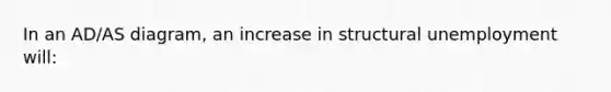 In an AD/AS diagram, an increase in structural unemployment will: