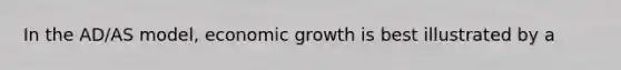 In the AD/AS model, economic growth is best illustrated by a