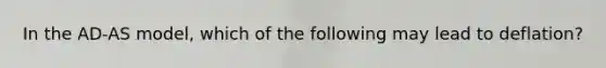In the AD-AS model, which of the following may lead to deflation?