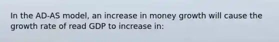 In the AD-AS model, an increase in money growth will cause the growth rate of read GDP to increase in: