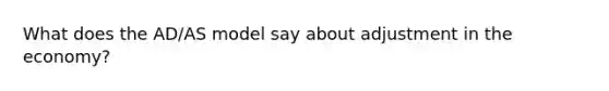 What does the AD/AS model say about adjustment in the economy?