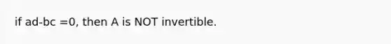 if ad-bc =0, then A is NOT invertible.