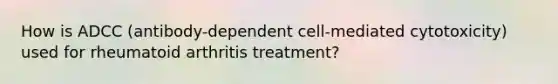 How is ADCC (antibody-dependent cell-mediated cytotoxicity) used for rheumatoid arthritis treatment?