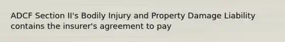 ADCF Section II's Bodily Injury and Property Damage Liability contains the insurer's agreement to pay