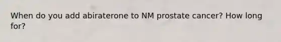 When do you add abiraterone to NM prostate cancer? How long for?