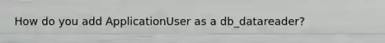 How do you add ApplicationUser as a db_datareader?