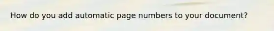 How do you add automatic page numbers to your document?