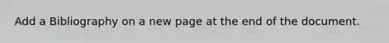 Add a Bibliography on a new page at the end of the document.
