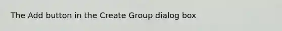 The Add button in the Create Group dialog box