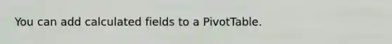 You can add calculated fields to a PivotTable.