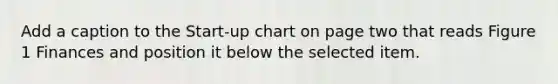 Add a caption to the Start-up chart on page two that reads Figure 1 Finances and position it below the selected item.