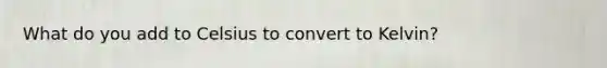 What do you add to Celsius to convert to Kelvin?