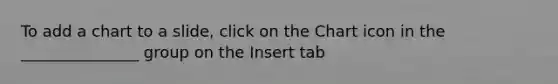 To add a chart to a slide, click on the Chart icon in the _______________ group on the Insert tab