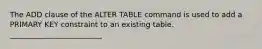 The ADD clause of the ALTER TABLE command is used to add a PRIMARY KEY constraint to an existing table. _________________________​