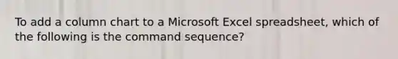 To add a column chart to a Microsoft Excel spreadsheet, which of the following is the command sequence?