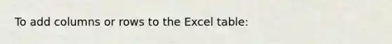 To add columns or rows to the Excel table: