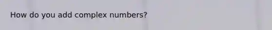 How do you add <a href='https://www.questionai.com/knowledge/k8du5ZvENc-complex-numbers' class='anchor-knowledge'>complex numbers</a>?