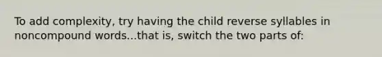 To add complexity, try having the child reverse syllables in noncompound words...that is, switch the two parts of: