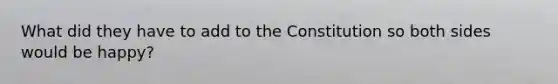 What did they have to add to the Constitution so both sides would be happy?