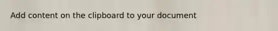 Add content on the clipboard to your document