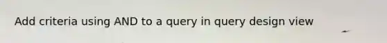 Add criteria using AND to a query in query design view