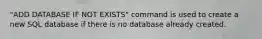 "ADD DATABASE IF NOT EXISTS" command is used to create a new SQL database if there is no database already created.